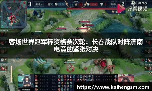 客场世界冠军杯资格赛次轮：长春战队对阵济南电竞的紧张对决