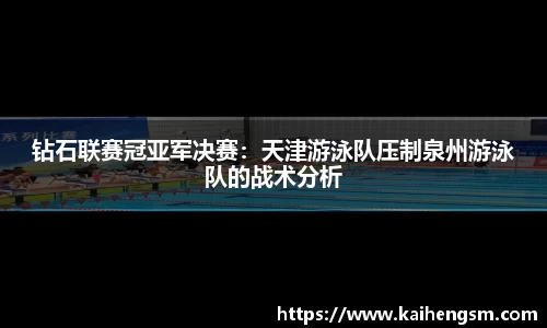 钻石联赛冠亚军决赛：天津游泳队压制泉州游泳队的战术分析