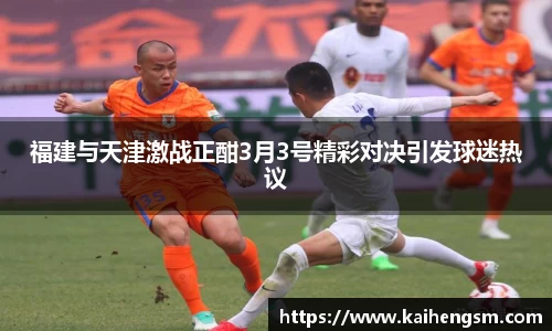 福建与天津激战正酣3月3号精彩对决引发球迷热议