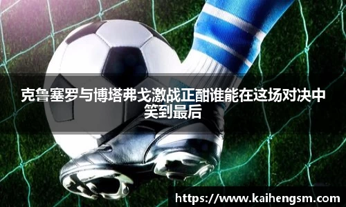 克鲁塞罗与博塔弗戈激战正酣谁能在这场对决中笑到最后
